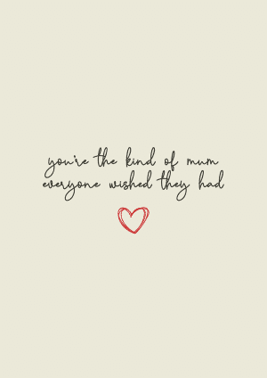 You're the kind of mum everyone wished they had Mother's Day Mothers Day